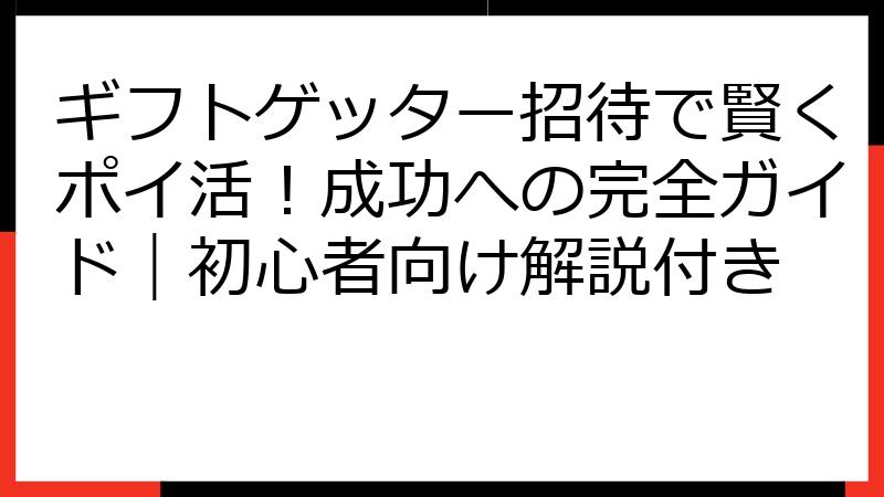 ギフトゲッター招待で賢くポイ活！成功への完全ガイド｜初心者向け解説付き