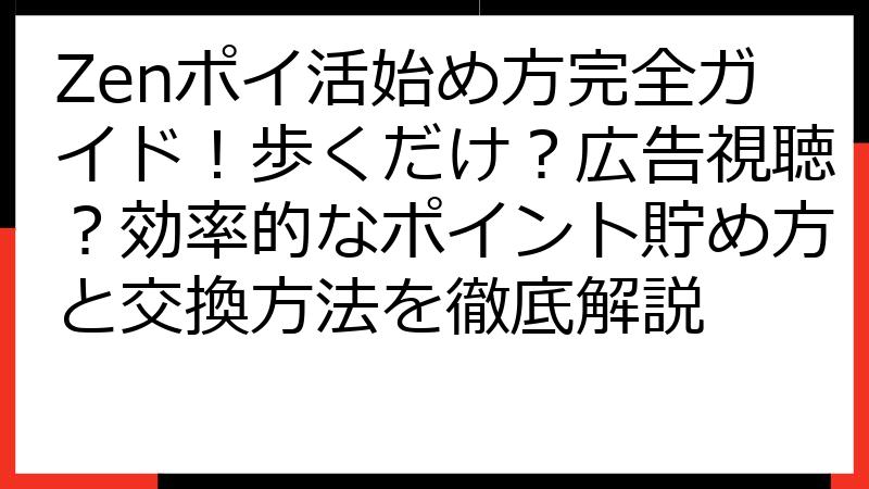 Zenポイ活始め方完全ガイド！歩くだけ？広告視聴？効率的なポイント貯め方と交換方法を徹底解説
