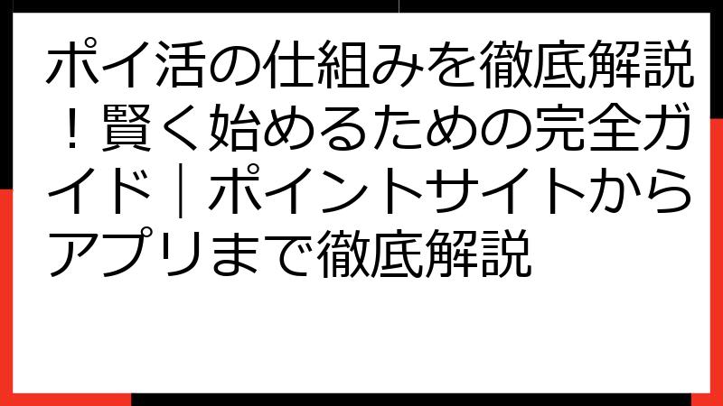 ポイ活の仕組みを徹底解説！賢く始めるための完全ガイド｜ポイントサイトからアプリまで徹底解説
