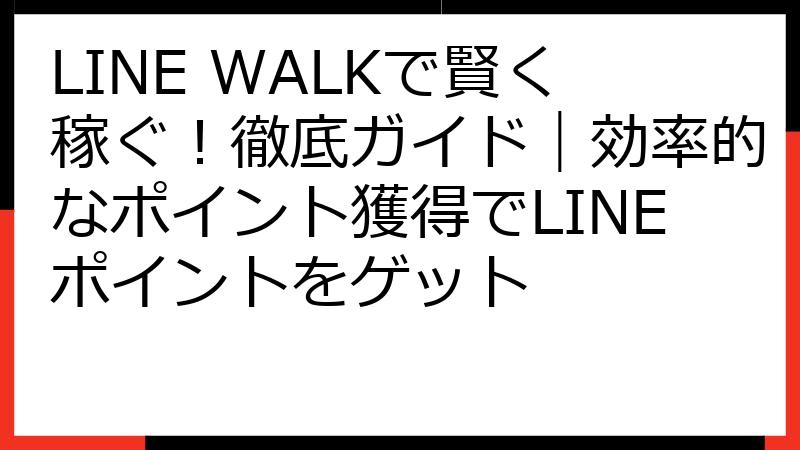 LINE WALKで賢く稼ぐ！徹底ガイド｜効率的なポイント獲得でLINEポイントをゲット