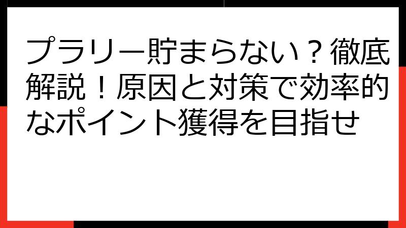 プラリー貯まらない？徹底解説！原因と対策で効率的なポイント獲得を目指せ