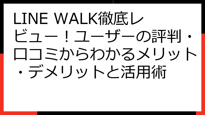 LINE WALK徹底レビュー！ユーザーの評判・口コミからわかるメリット・デメリットと活用術