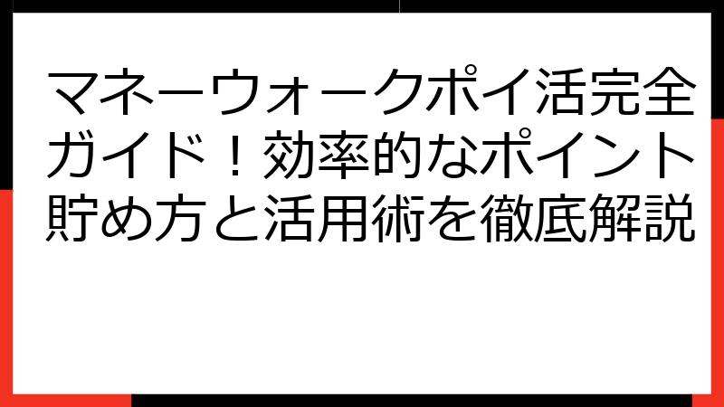 マネーウォークポイ活完全ガイド！効率的なポイント貯め方と活用術を徹底解説