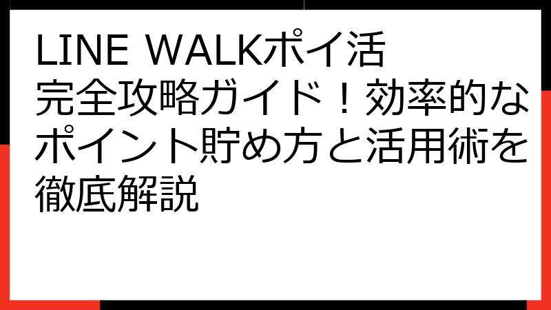 LINE WALKポイ活完全攻略ガイド！効率的なポイント貯め方と活用術を徹底解説