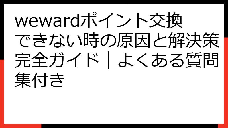 wewardポイント交換できない時の原因と解決策完全ガイド｜よくある質問集付き