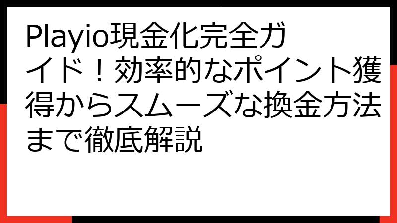Playio現金化完全ガイド！効率的なポイント獲得からスムーズな換金方法まで徹底解説