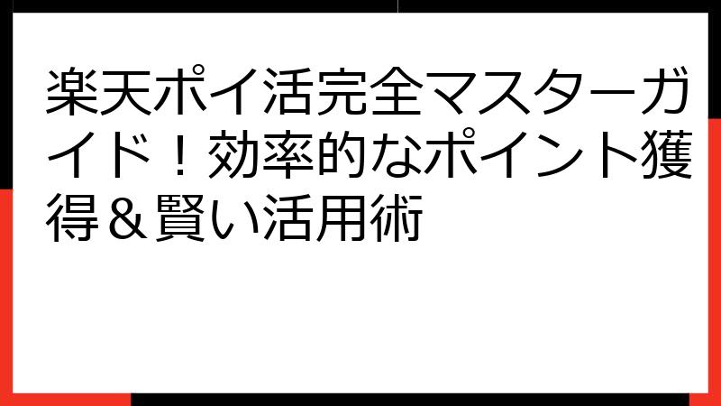 楽天ポイ活完全マスターガイド！効率的なポイント獲得＆賢い活用術