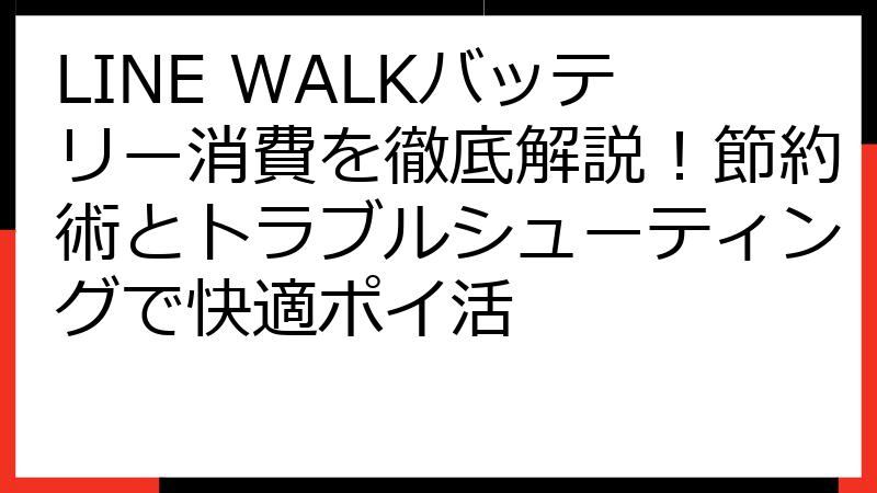 LINE WALKバッテリー消費を徹底解説！節約術とトラブルシューティングで快適ポイ活