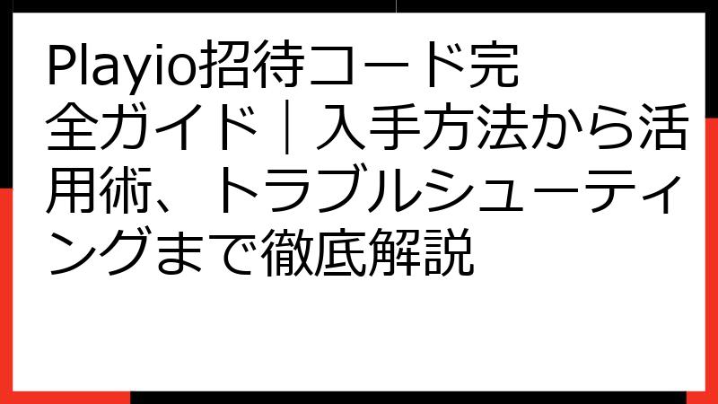 Playio招待コード完全ガイド｜入手方法から活用術、トラブルシューティングまで徹底解説