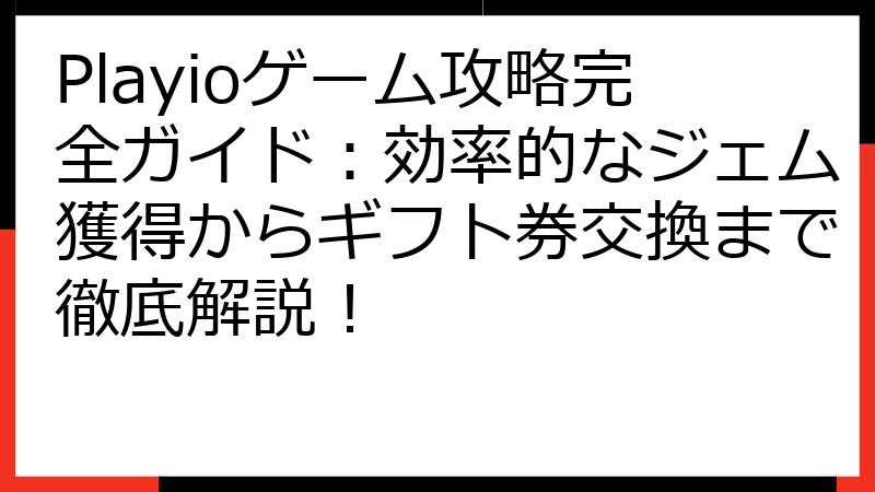 Playioゲーム攻略完全ガイド：効率的なジェム獲得からギフト券交換まで徹底解説！