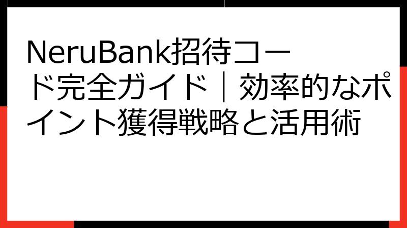 NeruBank招待コード完全ガイド｜効率的なポイント獲得戦略と活用術