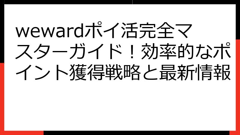 wewardポイ活完全マスターガイド！効率的なポイント獲得戦略と最新情報