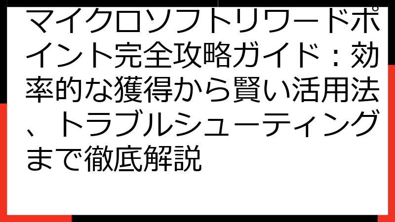 マイクロソフトリワードポイント完全攻略ガイド：効率的な獲得から賢い活用法、トラブルシューティングまで徹底解説