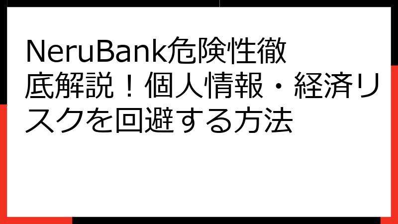 NeruBank危険性徹底解説！個人情報・経済リスクを回避する方法