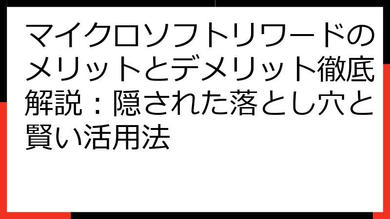マイクロソフトリワードのメリットとデメリット徹底解説：隠された落とし穴と賢い活用法
