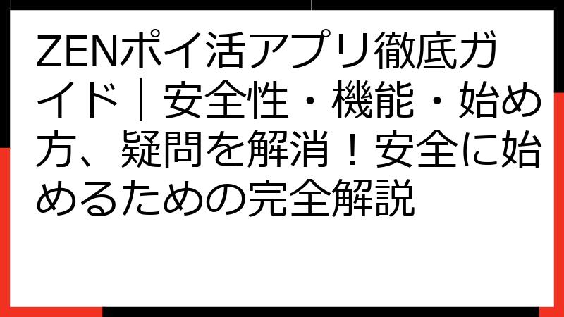 ZENポイ活アプリ徹底ガイド｜安全性・機能・始め方、疑問を解消！安全に始めるための完全解説