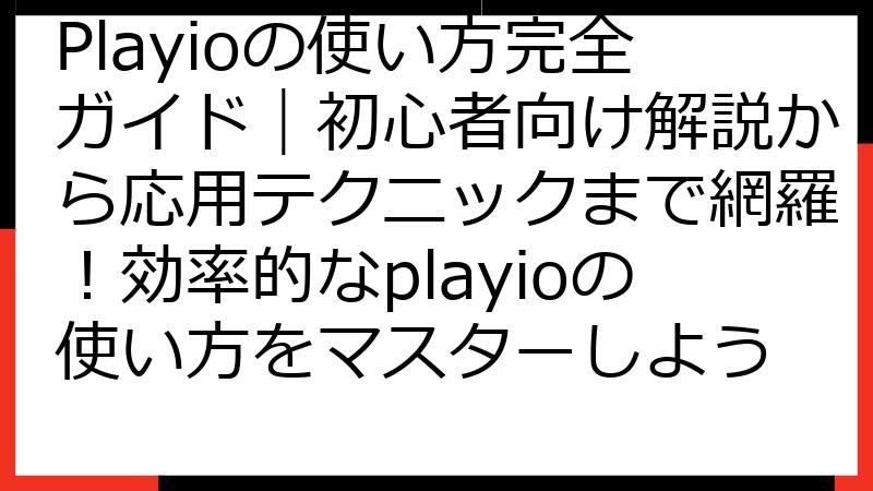 Playioの使い方完全ガイド｜初心者向け解説から応用テクニックまで網羅！効率的なplayioの使い方をマスターしよう