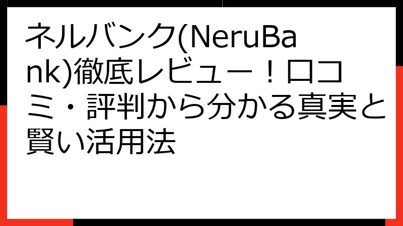 ネルバンク(NeruBank)徹底レビュー！口コミ・評判から分かる真実と賢い活用法