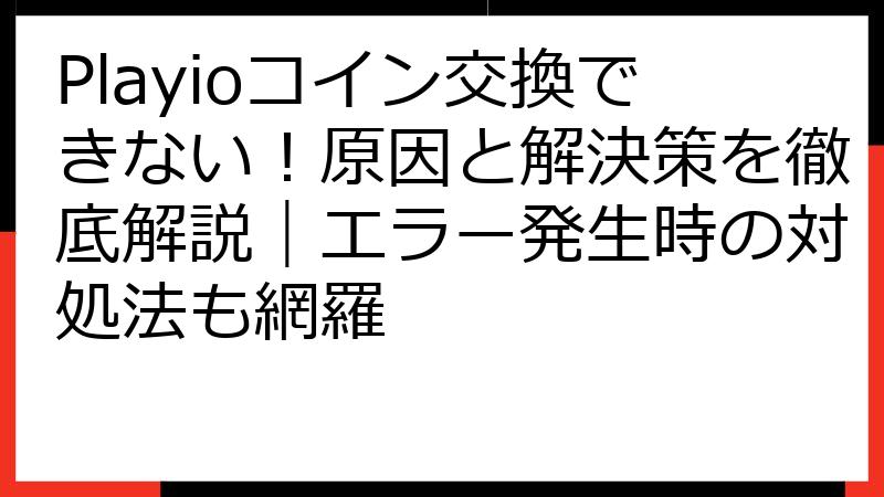 Playioコイン交換できない！原因と解決策を徹底解説｜エラー発生時の対処法も網羅