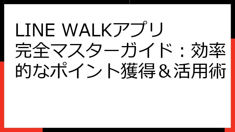 LINE WALKアプリ完全マスターガイド：効率的なポイント獲得＆活用術