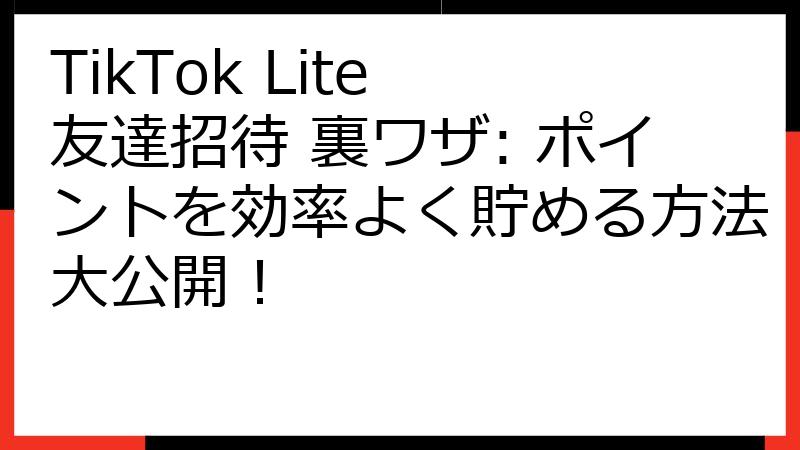 TikTok Lite 友達招待 裏ワザ: ポイントを効率よく貯める方法大公開！