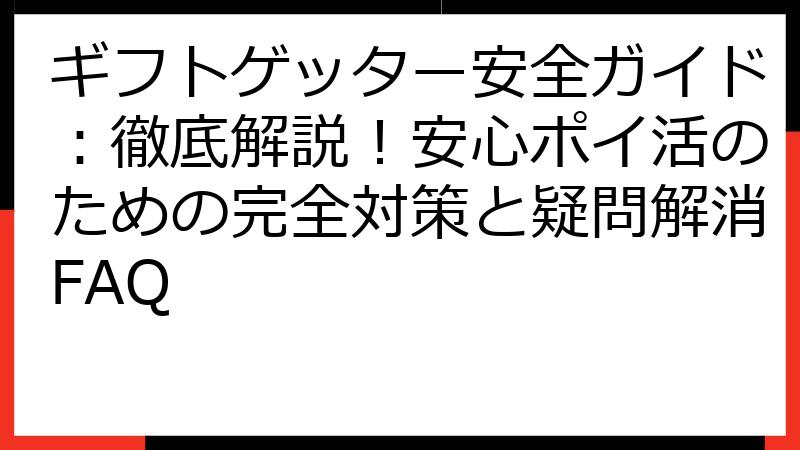 ギフトゲッター安全ガイド：徹底解説！安心ポイ活のための完全対策と疑問解消FAQ