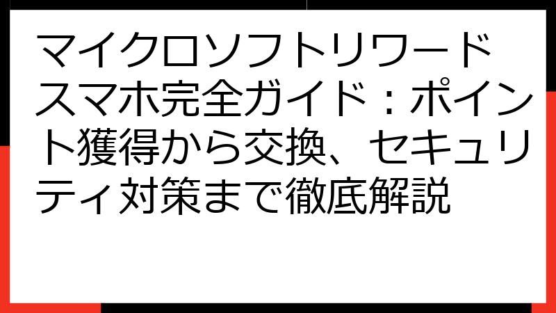 マイクロソフトリワード スマホ完全ガイド：ポイント獲得から交換、セキュリティ対策まで徹底解説