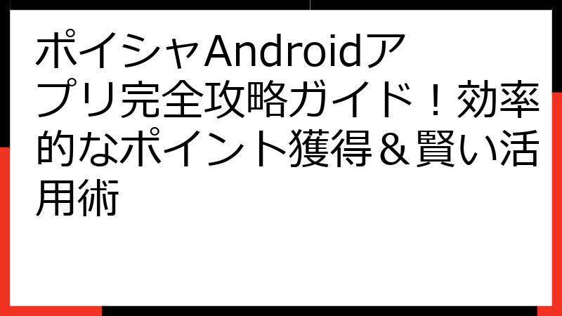 ポイシャAndroidアプリ完全攻略ガイド！効率的なポイント獲得＆賢い活用術