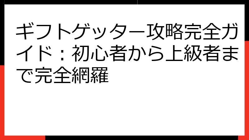 ギフトゲッター攻略完全ガイド：初心者から上級者まで完全網羅