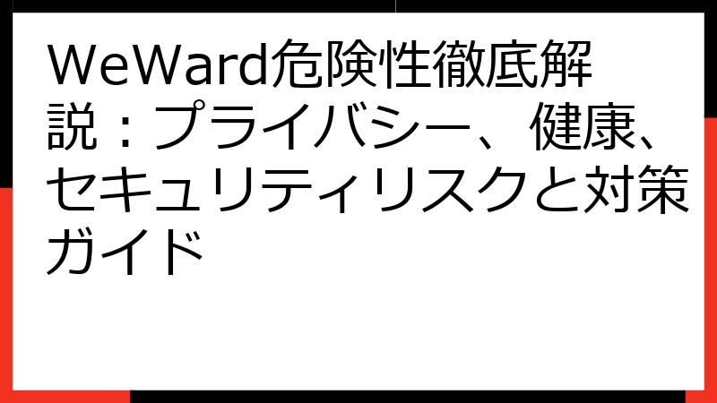 WeWard危険性徹底解説：プライバシー、健康、セキュリティリスクと対策ガイド