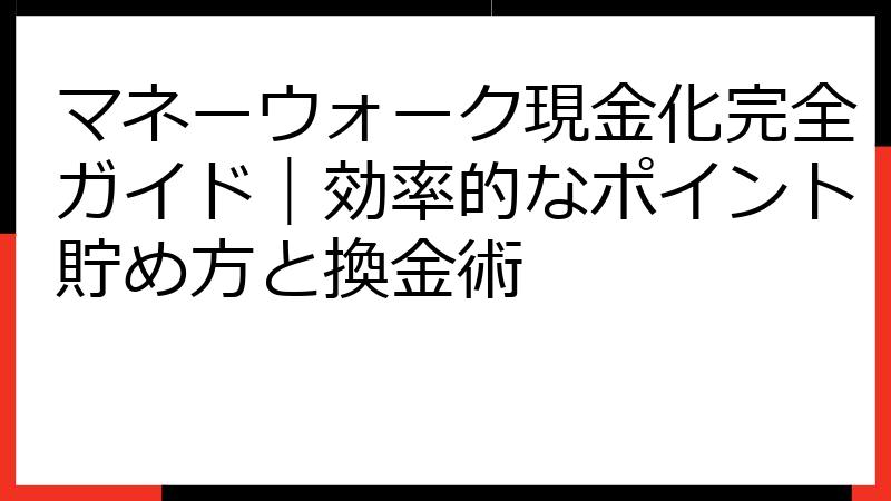 マネーウォーク現金化完全ガイド｜効率的なポイント貯め方と換金術