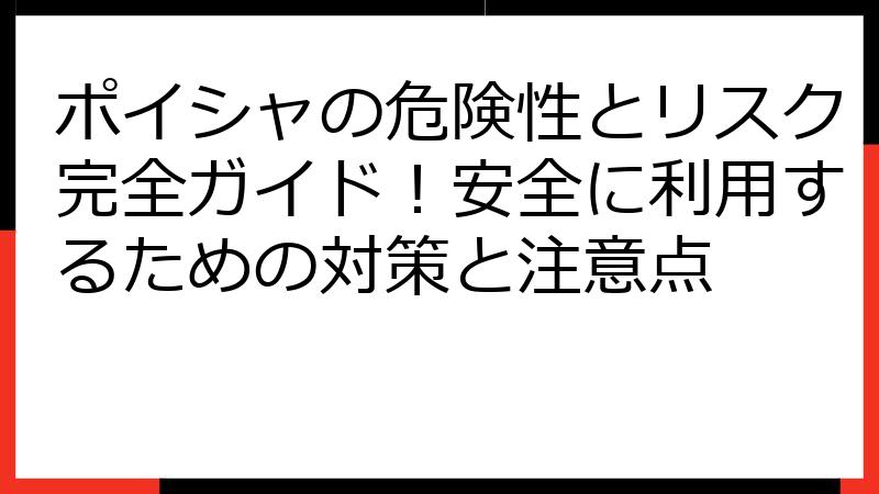 ポイシャの危険性とリスク完全ガイド！安全に利用するための対策と注意点
