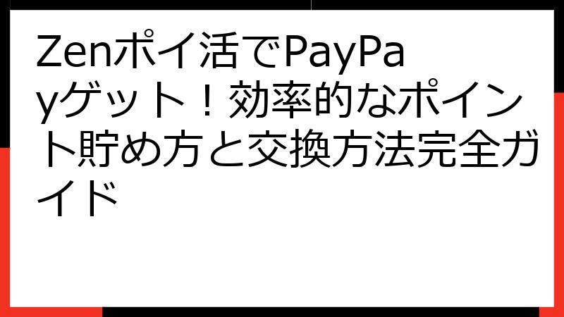 Zenポイ活でPayPayゲット！効率的なポイント貯め方と交換方法完全ガイド
