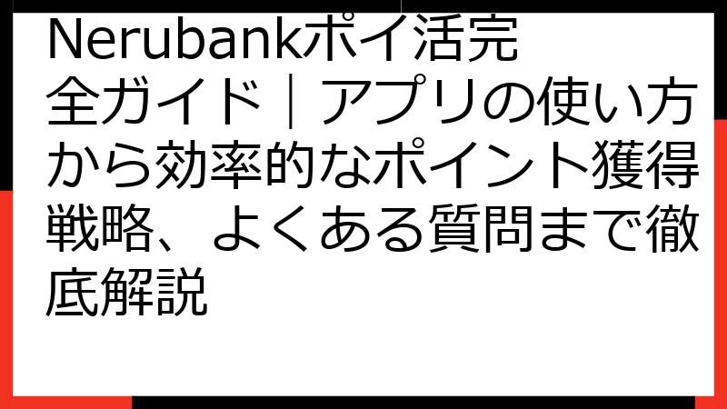 Nerubankポイ活完全ガイド｜アプリの使い方から効率的なポイント獲得戦略、よくある質問まで徹底解説