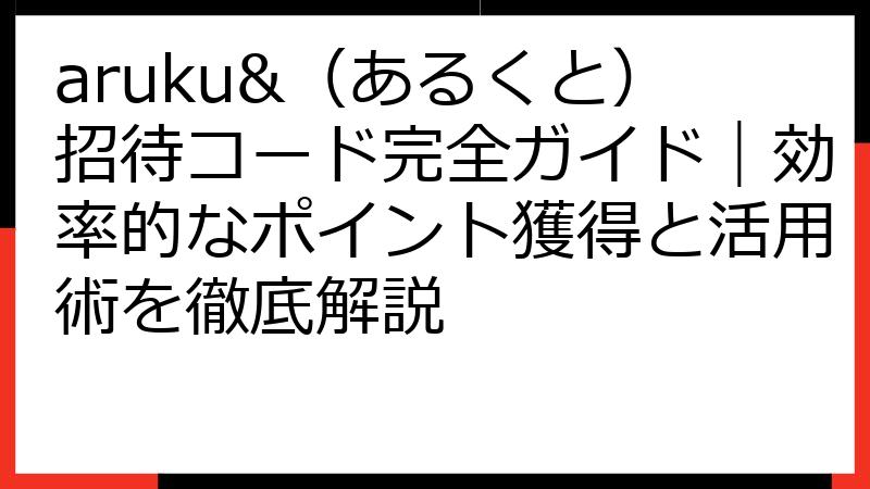 aruku&（あるくと）招待コード完全ガイド｜効率的なポイント獲得と活用術を徹底解説