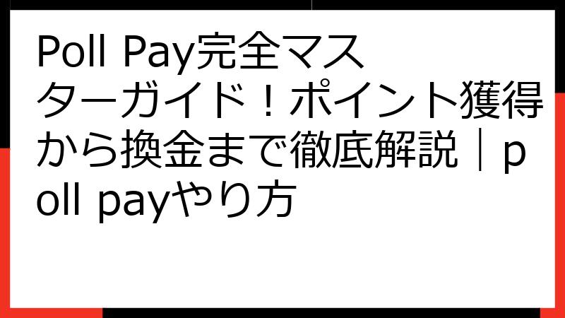 Poll Pay完全マスターガイド！ポイント獲得から換金まで徹底解説｜poll payやり方