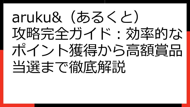 aruku&（あるくと）攻略完全ガイド：効率的なポイント獲得から高額賞品当選まで徹底解説