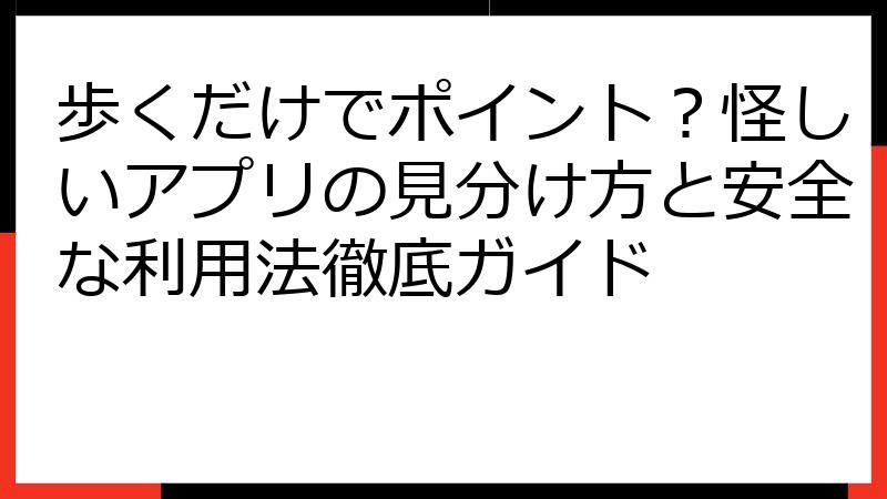 歩くだけでポイント？怪しいアプリの見分け方と安全な利用法徹底ガイド
