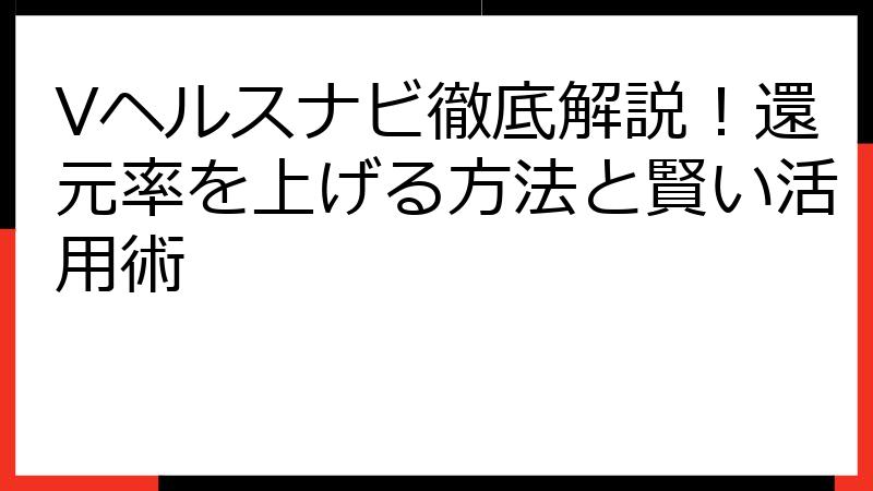 Vヘルスナビ徹底解説！還元率を上げる方法と賢い活用術