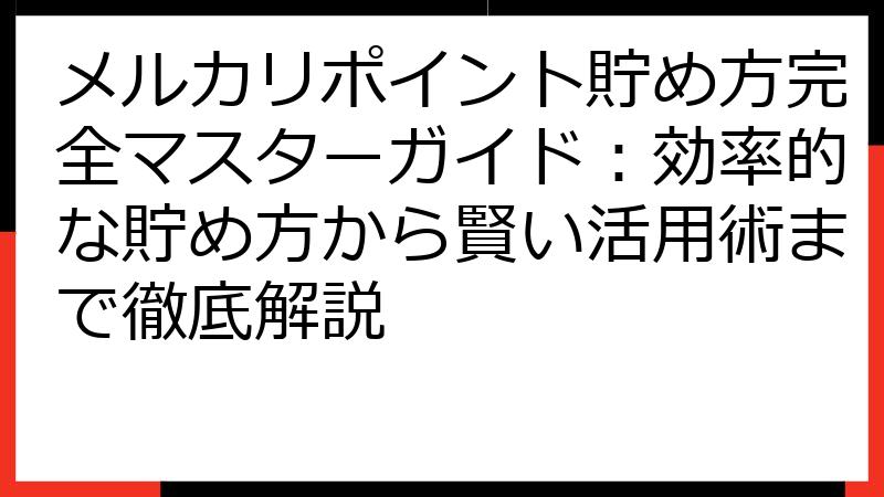 メルカリポイント貯め方完全マスターガイド：効率的な貯め方から賢い活用術まで徹底解説