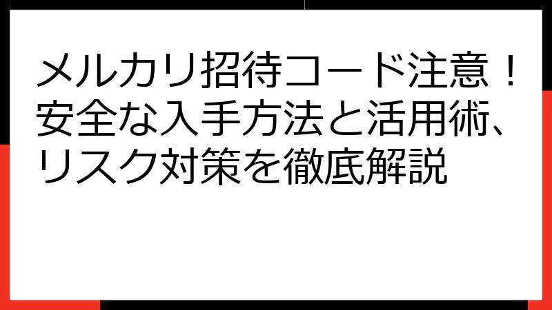 メルカリ招待コード注意！安全な入手方法と活用術、リスク対策を徹底解説