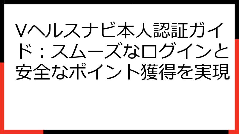 Vヘルスナビ本人認証ガイド：スムーズなログインと安全なポイント獲得を実現