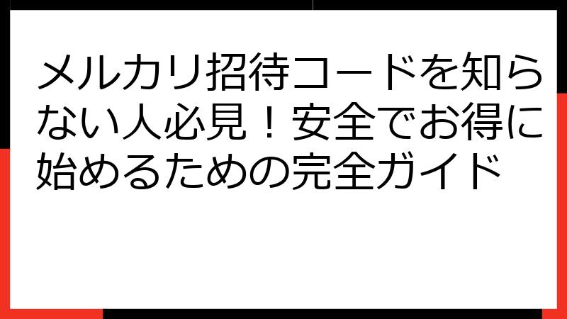 メルカリ招待コードを知らない人必見！安全でお得に始めるための完全ガイド