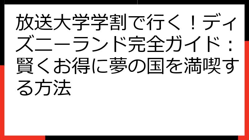 放送大学学割で行く！ディズニーランド完全ガイド：賢くお得に夢の国を満喫する方法