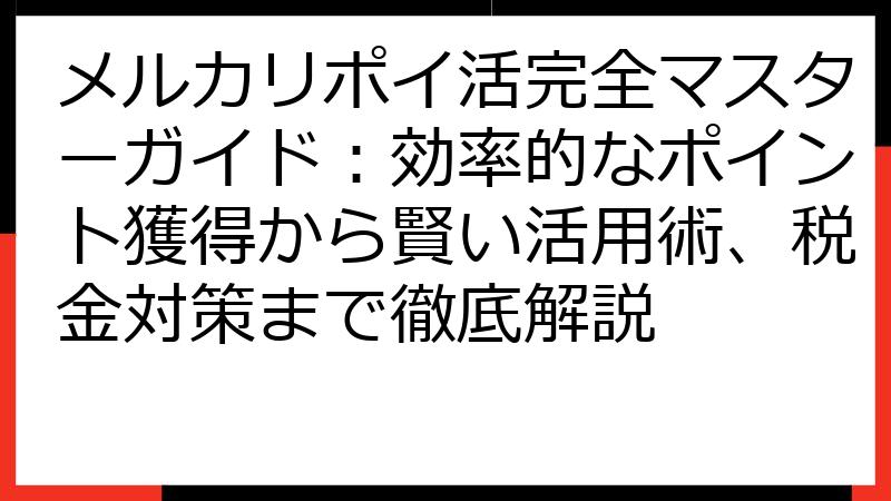 メルカリポイ活完全マスターガイド：効率的なポイント獲得から賢い活用術、税金対策まで徹底解説