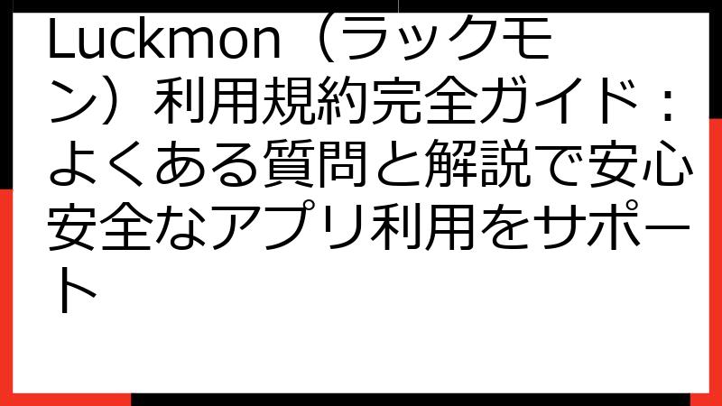 Luckmon（ラックモン）利用規約完全ガイド：よくある質問と解説で安心安全なアプリ利用をサポート