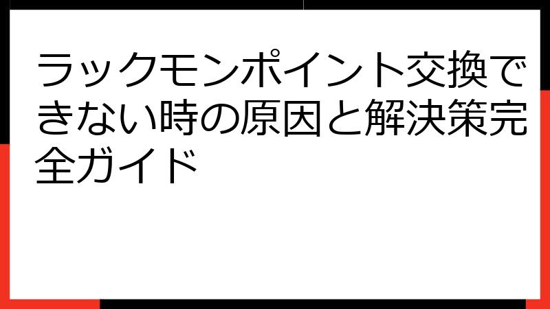 ラックモンポイント交換できない時の原因と解決策完全ガイド