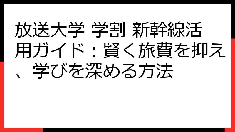 放送大学 学割 新幹線活用ガイド：賢く旅費を抑え、学びを深める方法