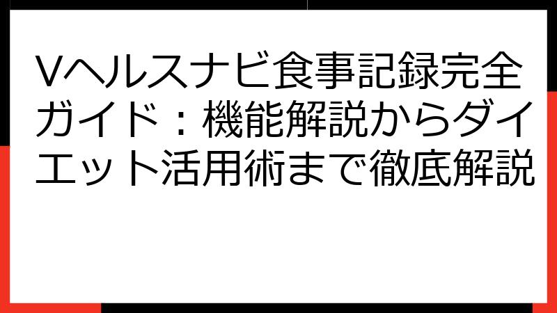 Vヘルスナビ食事記録完全ガイド：機能解説からダイエット活用術まで徹底解説
