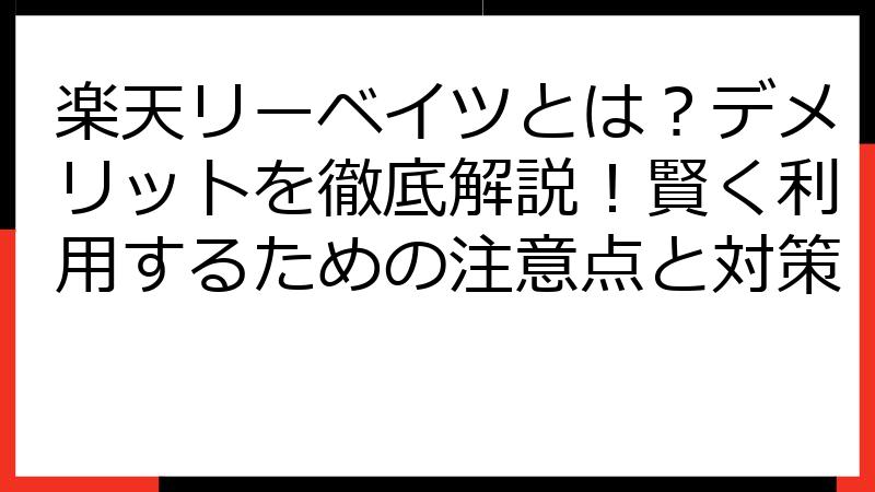 楽天リーベイツとは？デメリットを徹底解説！賢く利用するための注意点と対策